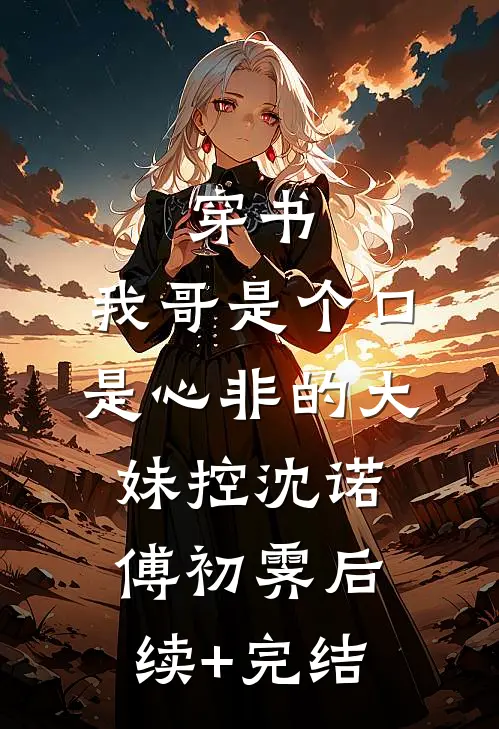 穿书：我哥是个口是心非的大妹控沈诺傅初霁后续+完结