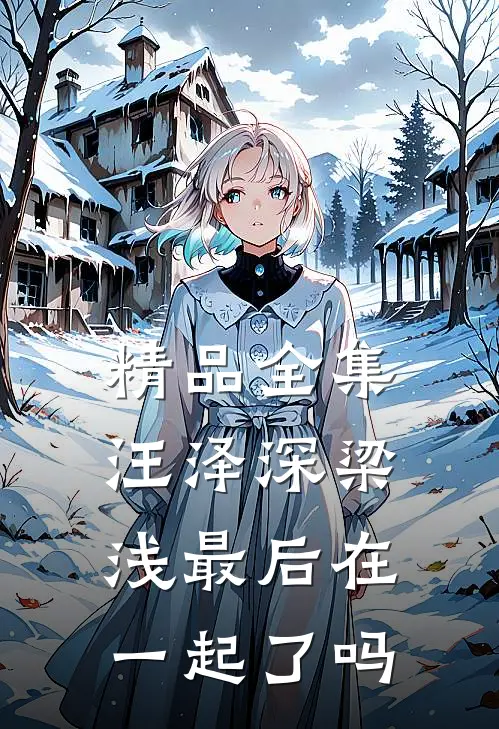 精品全集汪泽深梁浅最后在一起了吗