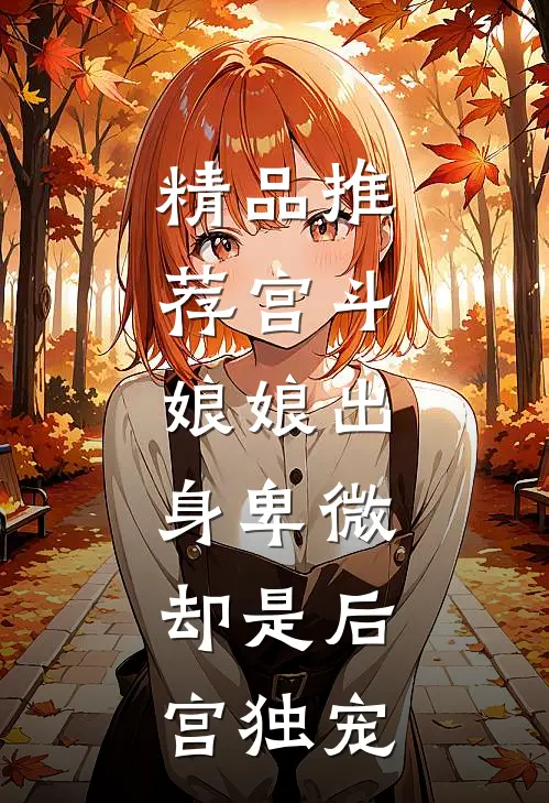 精品推荐宫斗娘娘出身卑微,却是后宫独宠