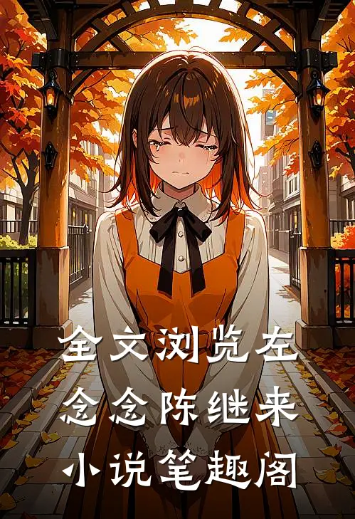 全文浏览左念念陈继来小说笔趣阁