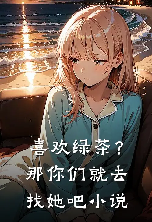 喜欢绿茶？那你们就去找她吧小说