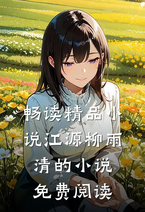畅读精品小说江源柳雨清的小说免费阅读