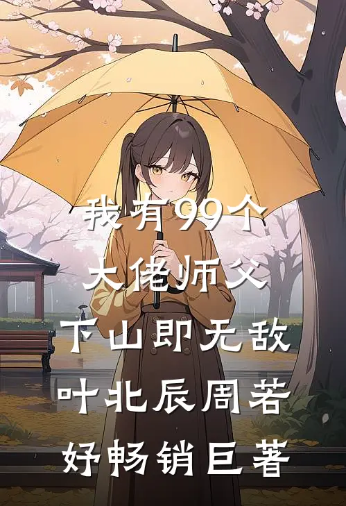 我有99个大佬师父,下山即无敌叶北辰周若妤畅销巨著
