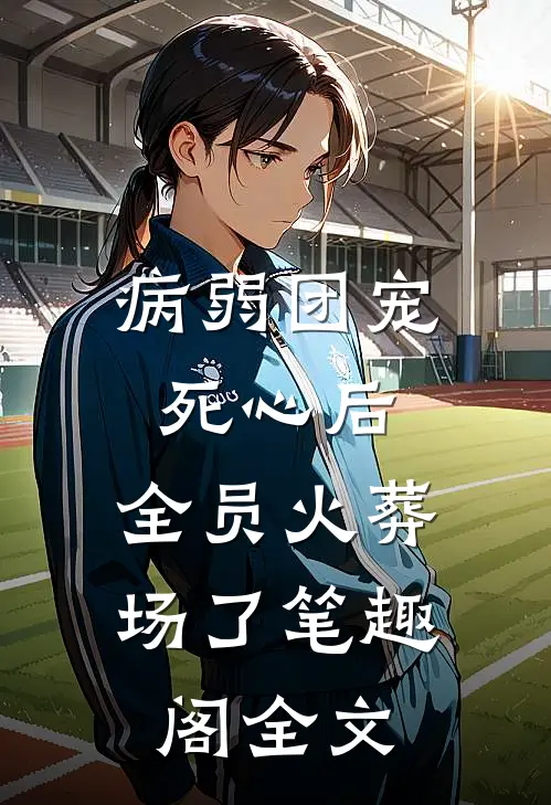 病弱团宠死心后,全员火葬场了笔趣阁全文