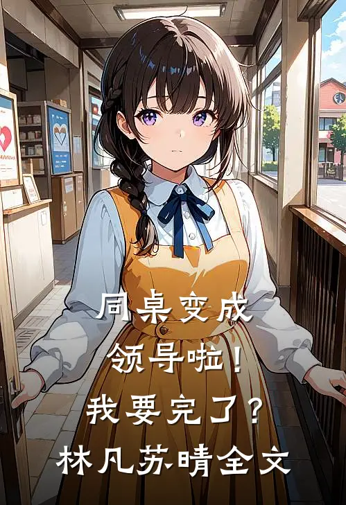 同桌变成领导啦!我要完了?林凡苏晴全文在线阅读