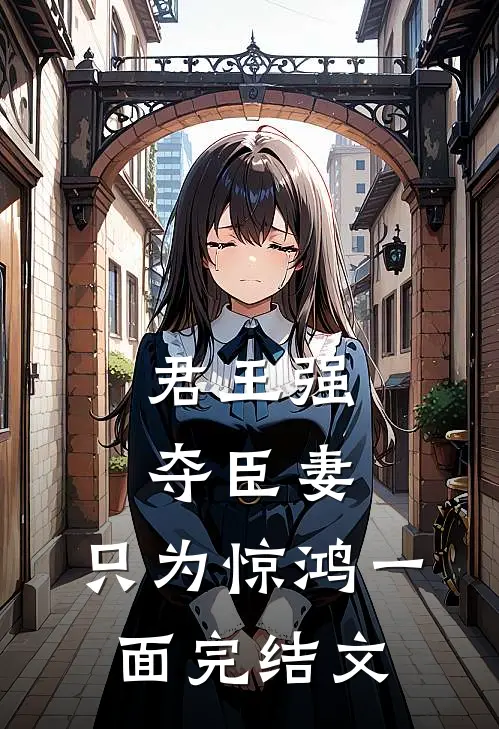 君王强夺臣妻,只为惊鸿一面完结文学