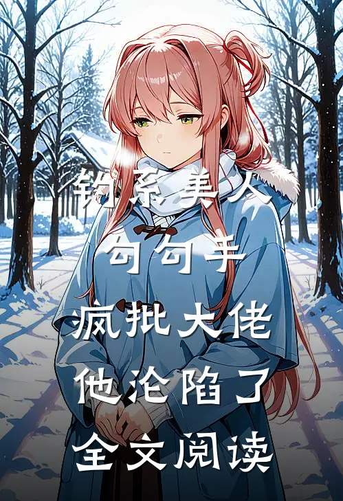 钓系美人勾勾手，疯批大佬他沦陷了全文阅读