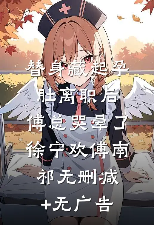替身藏起孕肚离职后，傅总哭晕了徐宁欢傅南祁无删减+无广告