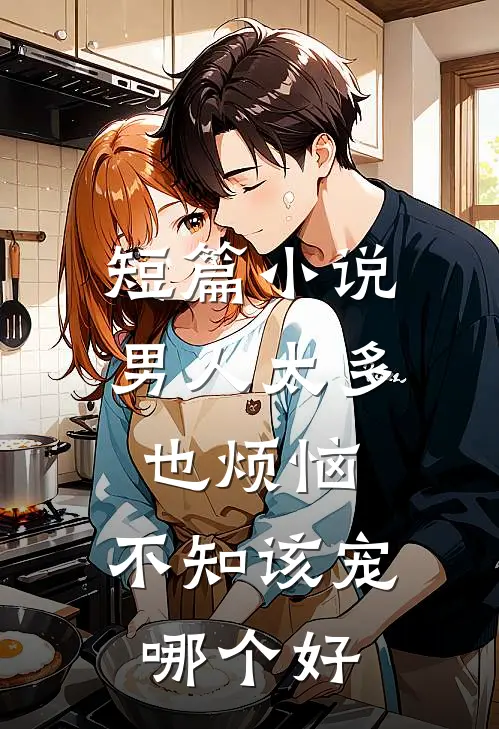 短篇小说男人太多也烦恼，不知该宠哪个好