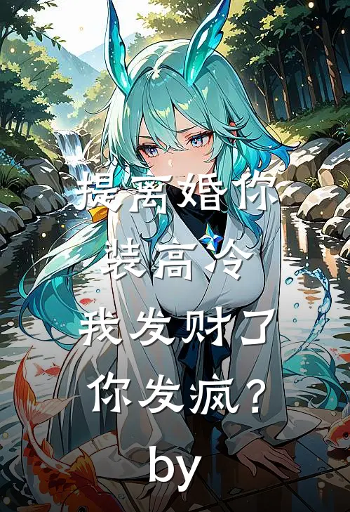 提离婚你装高冷,我发财了你发疯?by云中觅