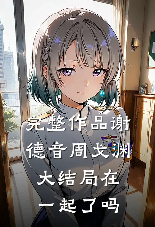 完整作品谢德音周戈渊大结局在一起了吗