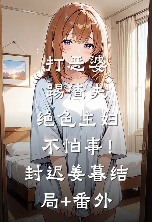 打恶婆，踢渣夫，绝色主妇不怕事！封迟姜暮结局+番外