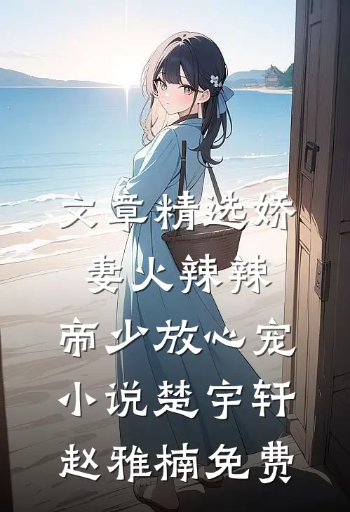 文章精选娇妻火辣辣:帝少放心宠小说楚宇轩赵雅楠免费