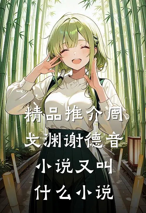精品推介周戈渊谢德音小说又叫什么小说