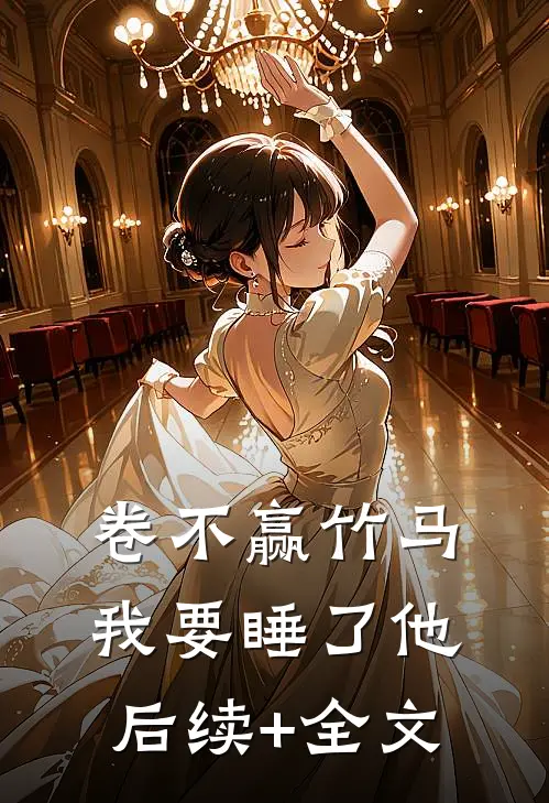 卷不赢竹马我要睡了他后续+全文