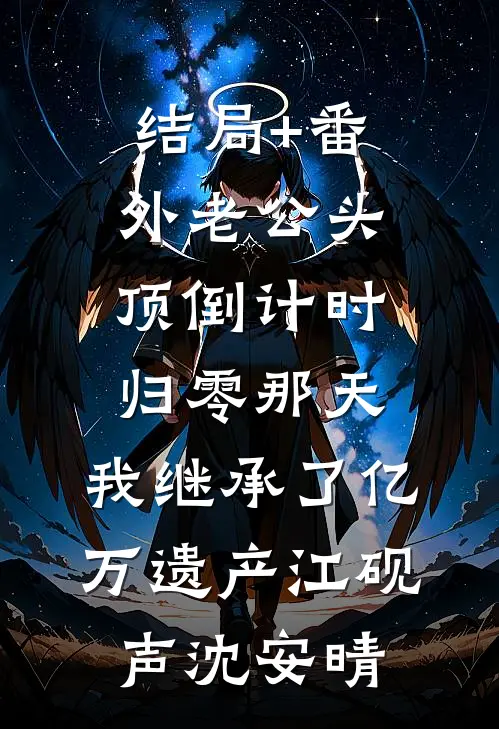 结局+番外老公头顶倒计时归零那天，我继承了亿万遗产江砚声沈安晴