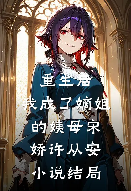 重生后,我成了嫡姐的姨母宋娇许从安结局如何