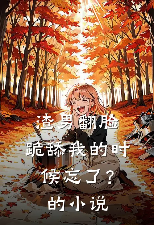 渣男翻脸，跪舔我的时候忘了？的小说