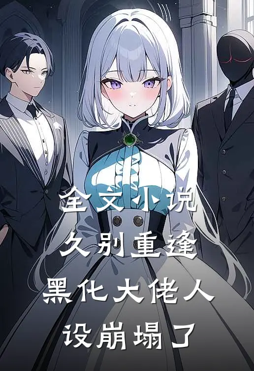 全文小说久别重逢：黑化大佬人设崩塌了