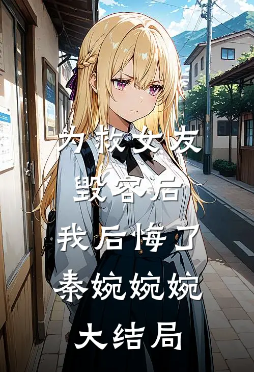 为救女友毁容后,我后悔了秦婉婉婉大结局怎么样