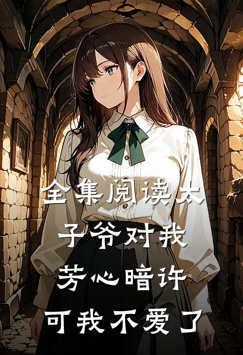 全集阅读太子爷对我芳心暗许，可我不爱了