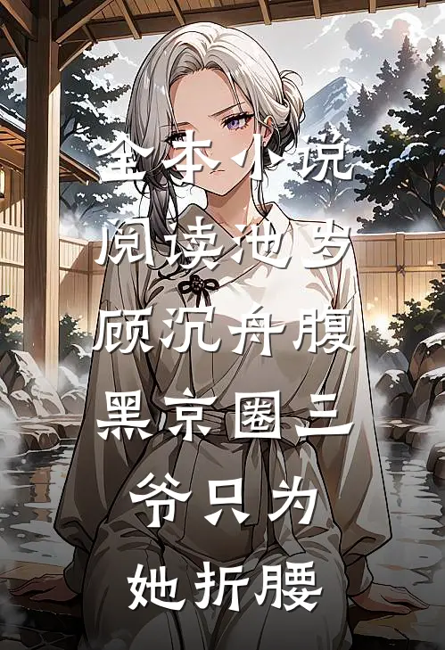 全本小说阅读池岁顾沉舟腹黑京圈三爷只为她折腰