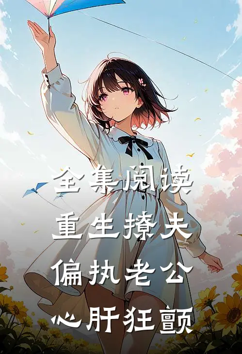 全集阅读重生撩夫：偏执老公心肝狂颤