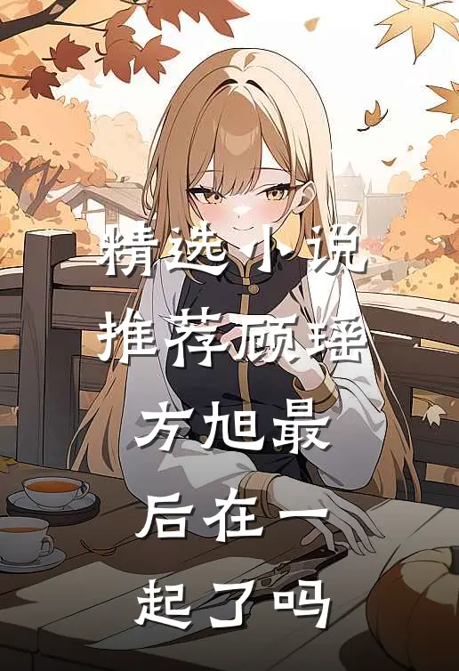 精选小说推荐顾瑶方旭最后在一起了吗
