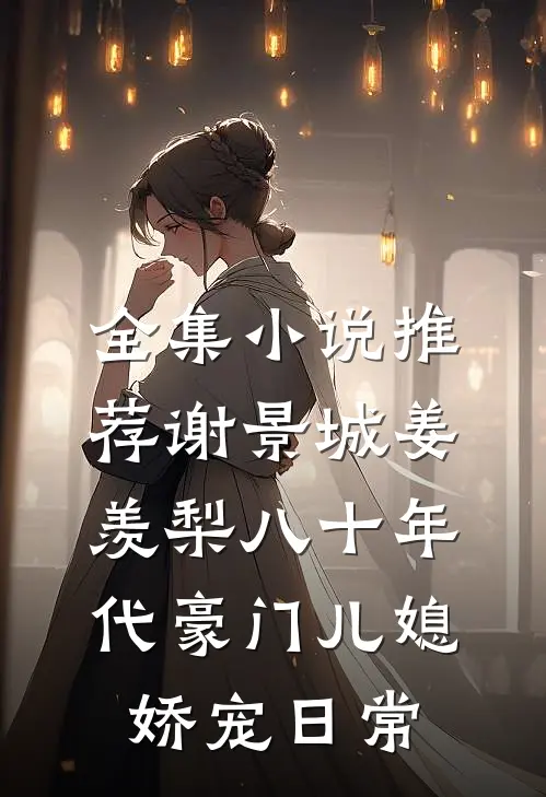 全集小说推荐谢景城姜羡梨八十年代豪门儿媳娇宠日常