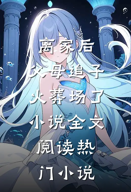 离家后,父母追子火葬场了小说全文阅读热门小说
