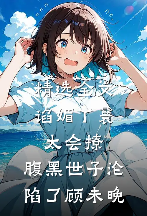 精选全文谄媚丫鬟太会撩,腹黑世子沦陷了顾未晚