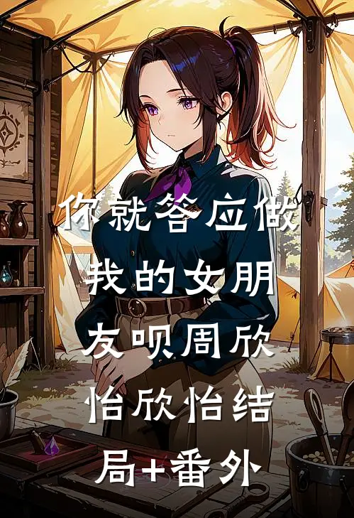 你就答应做我的女朋友呗周欣怡欣怡结局+番外