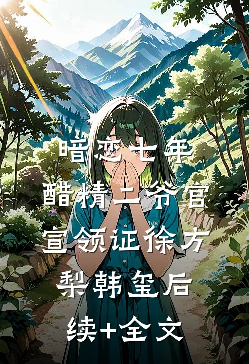 暗恋七年，醋精二爷官宣领证徐方梨韩玺后续+全文