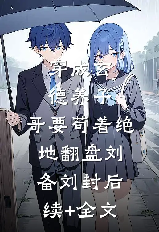 穿成玄德养子，哥要苟着绝地翻盘刘备刘封后续+全文