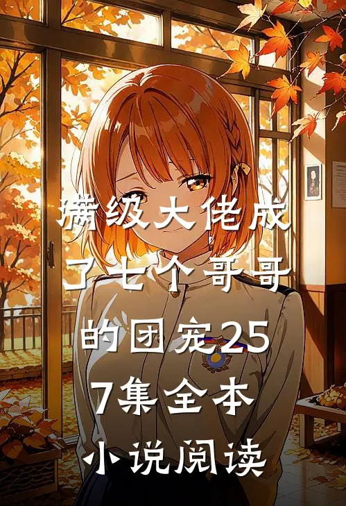 满级大佬成了七个哥哥的团宠257集全本小说阅读