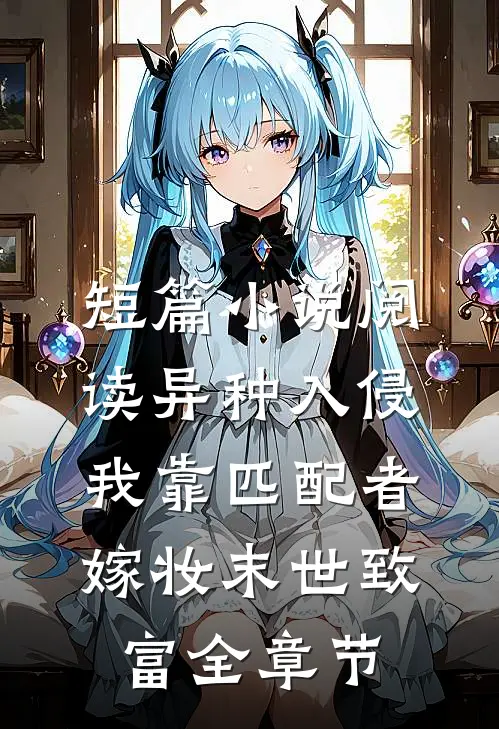 短篇小说阅读异种入侵,我靠匹配者嫁妆末世致富全章节