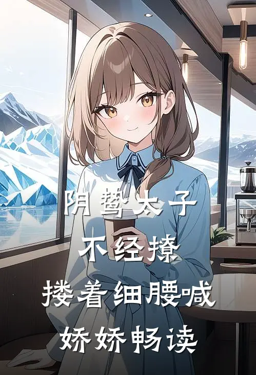 阴鸷太子不经撩，搂着细腰喊娇娇畅读