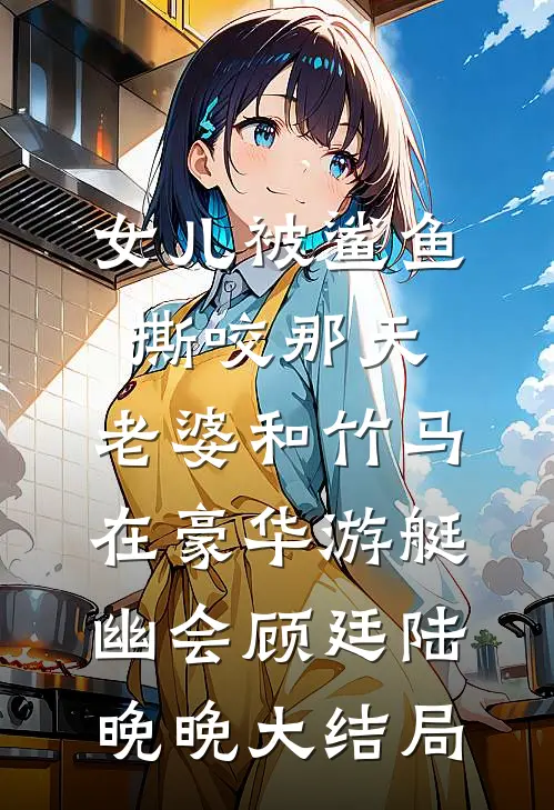 女儿被鲨鱼撕咬那天，老婆和竹马在豪华游艇幽会顾廷陆晚晚大结局