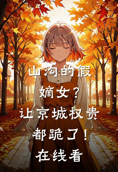 山沟的假嫡女？让京城权贵都跪了！在线看