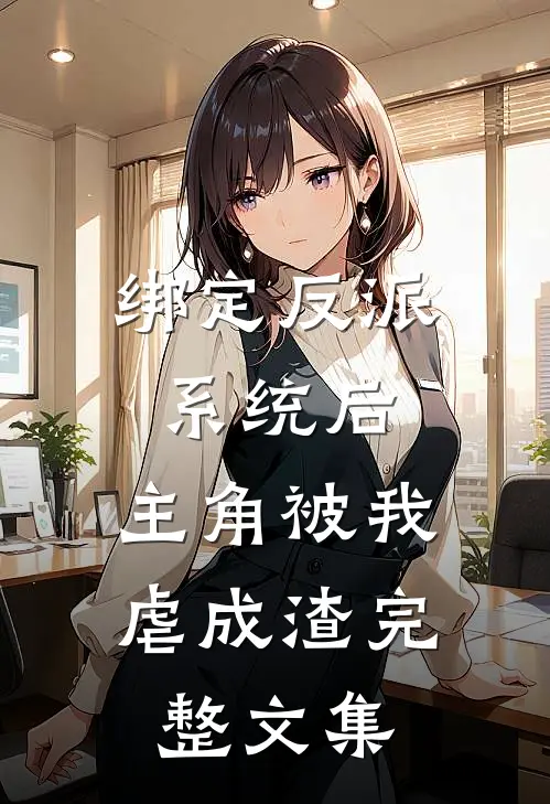 绑定反派系统后，主角被我虐成渣完整文集