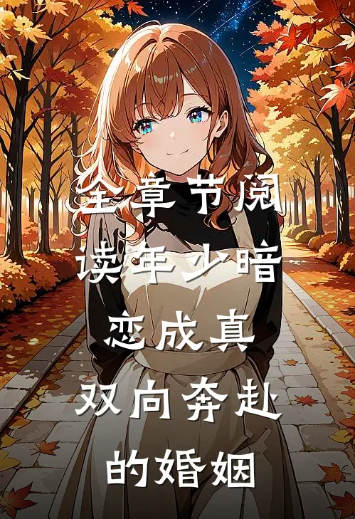 全章节阅读年少暗恋成真,双向奔赴的婚姻
