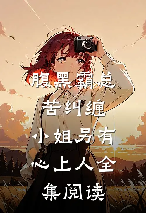 腹黑霸总苦纠缠，小姐另有心上人全集阅读