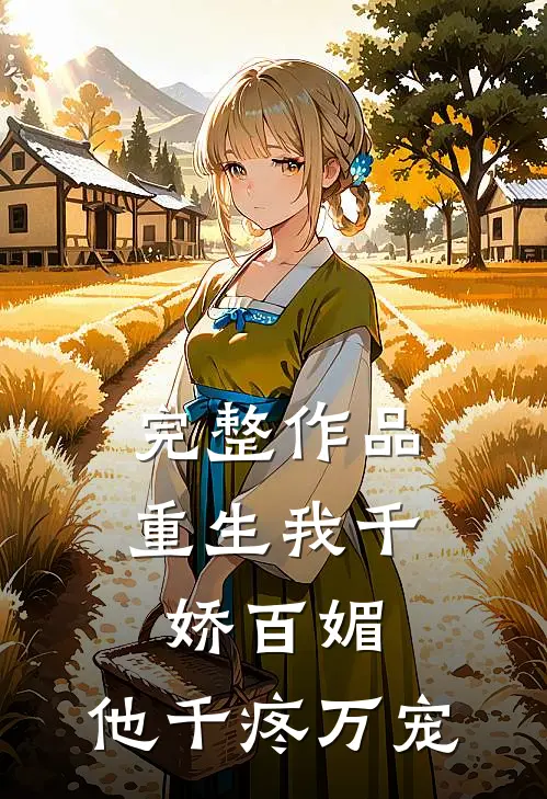 完整作品重生我千娇百媚，他千疼万宠