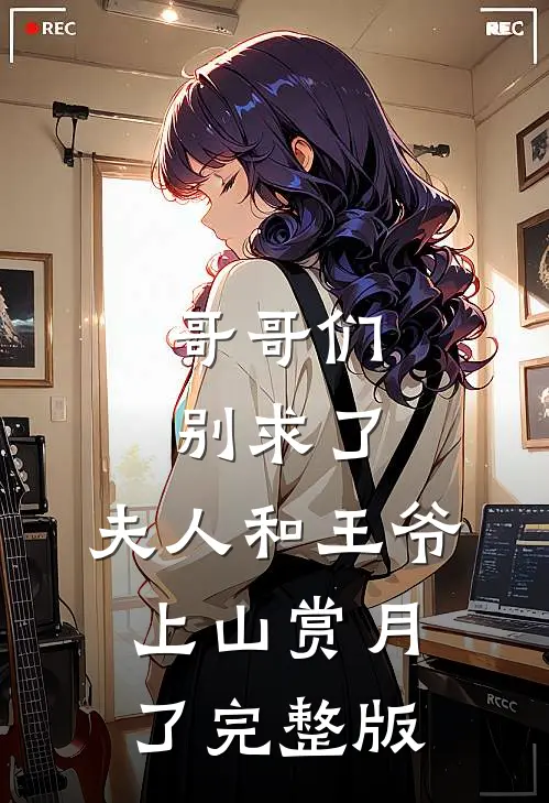 哥哥们别求了，夫人和王爷上山赏月了完整版