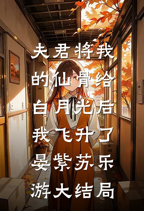 夫君将我的仙骨给白月光后，我飞升了晏紫苏乐游大结局