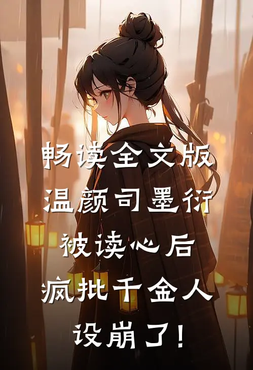 畅读全文版温颜司墨衍被读心后,疯批千金人设崩了!