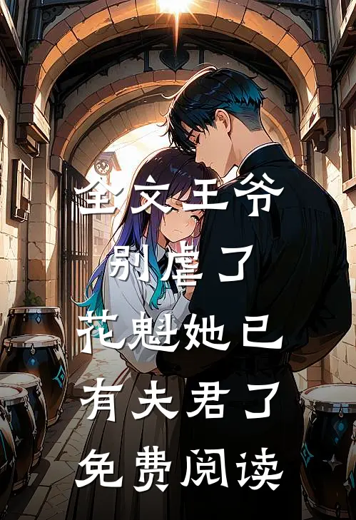 全文王爷别虐了,花魁她已有夫君了免费阅读