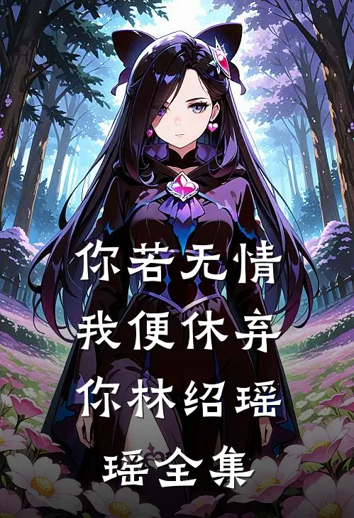 你若无情,我便休弃你林绍瑶瑶 全集免费观看