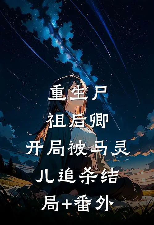 重生尸祖后卿，开局被马灵儿追杀结局+番外