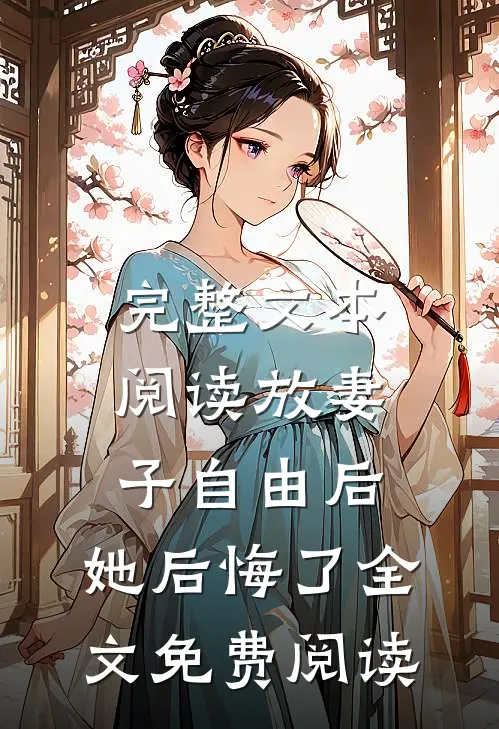 完整文本阅读放妻子自由后,她后悔了全文免费阅读